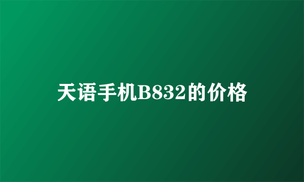 天语手机B832的价格