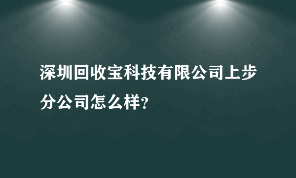 深圳回收宝科技有限公司上步分公司怎么样？