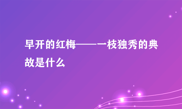早开的红梅——一枝独秀的典故是什么