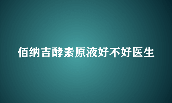佰纳吉酵素原液好不好医生