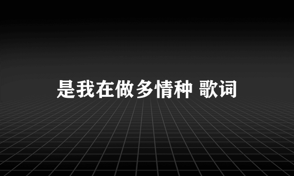 是我在做多情种 歌词