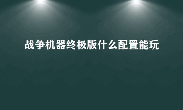 战争机器终极版什么配置能玩