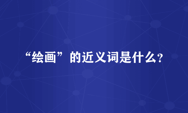 “绘画”的近义词是什么？