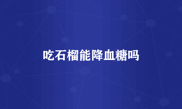 吃石榴能降血糖吗