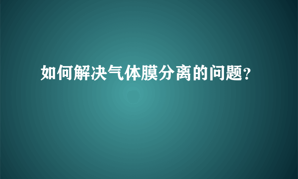 如何解决气体膜分离的问题？