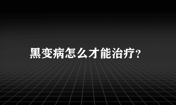 黑变病怎么才能治疗？