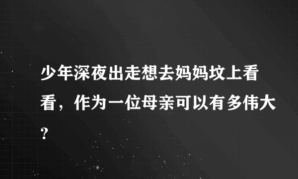 少年深夜出走想去妈妈坟上看看，作为一位母亲可以有多伟大？