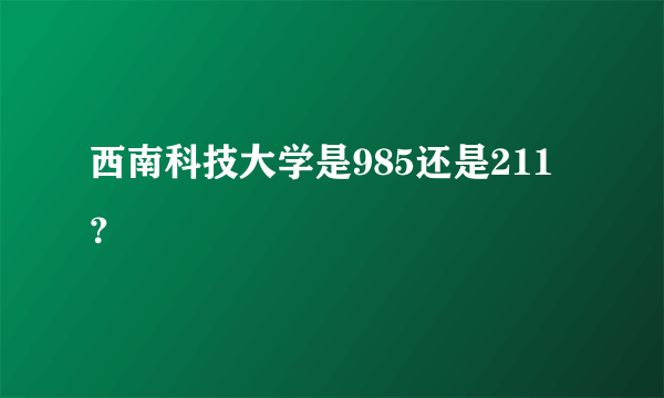 西南科技大学是985还是211？