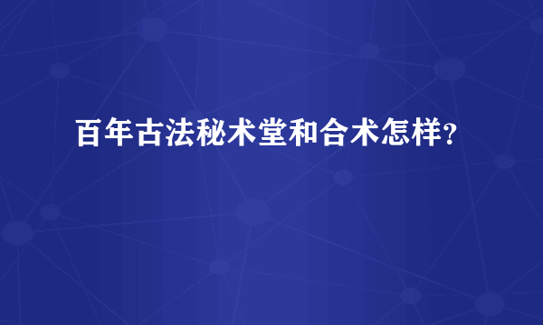百年古法秘术堂和合术怎样？