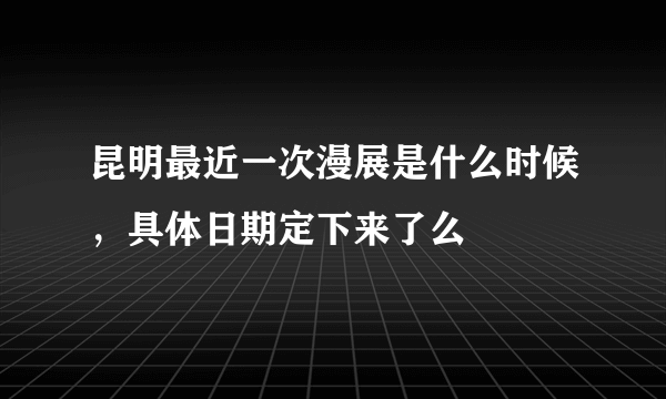 昆明最近一次漫展是什么时候，具体日期定下来了么