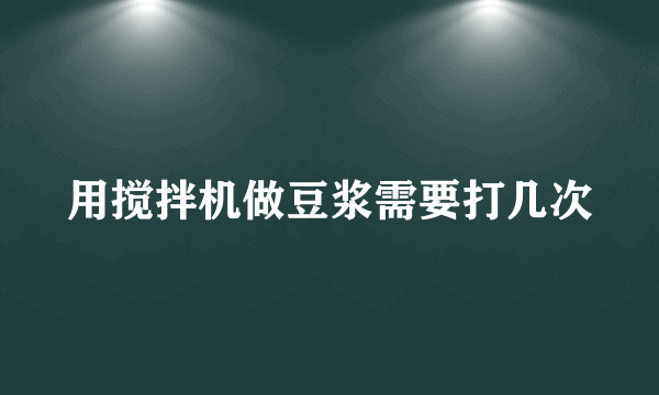 用搅拌机做豆浆需要打几次