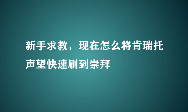 新手求教，现在怎么将肯瑞托声望快速刷到崇拜
