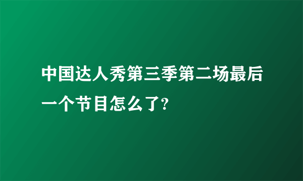 中国达人秀第三季第二场最后一个节目怎么了?