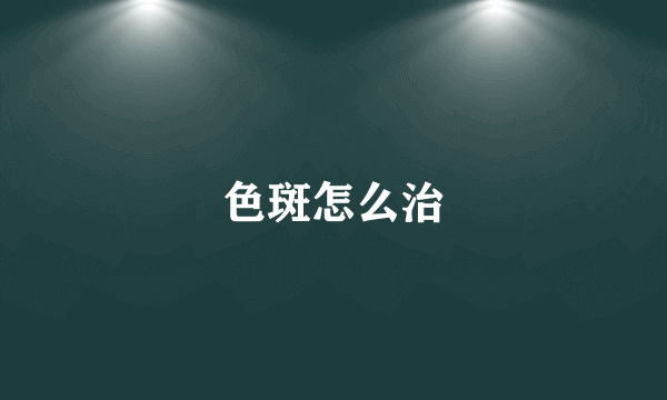色斑怎么治