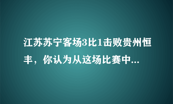 江苏苏宁客场3比1击败贵州恒丰，你认为从这场比赛中间看到了怎样的变化？