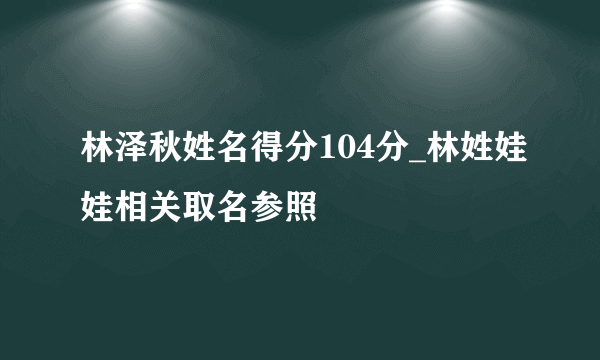 林泽秋姓名得分104分_林姓娃娃相关取名参照