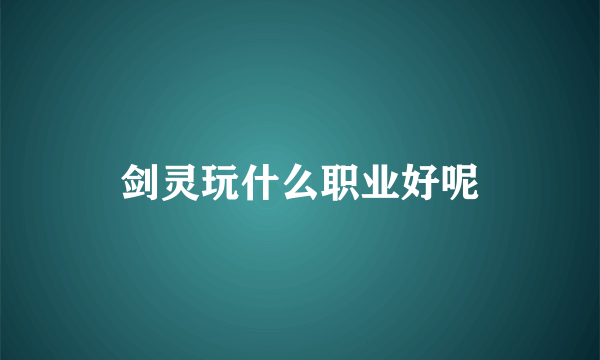 剑灵玩什么职业好呢