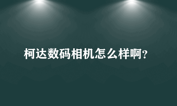 柯达数码相机怎么样啊？