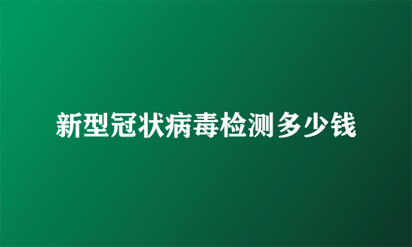 新型冠状病毒检测多少钱