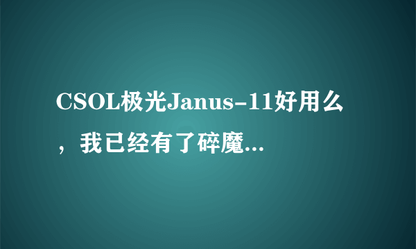 CSOL极光Janus-11好用么，我已经有了碎魔利刃了还值得入手吗，求大神详细评测