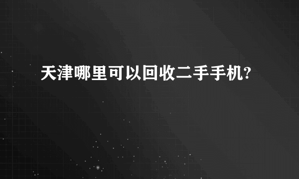 天津哪里可以回收二手手机?