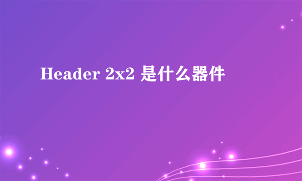Header 2x2 是什么器件