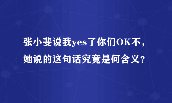张小斐说我yes了你们OK不，她说的这句话究竟是何含义？