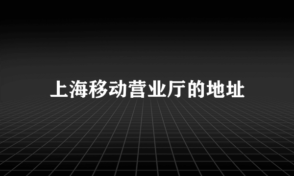 上海移动营业厅的地址