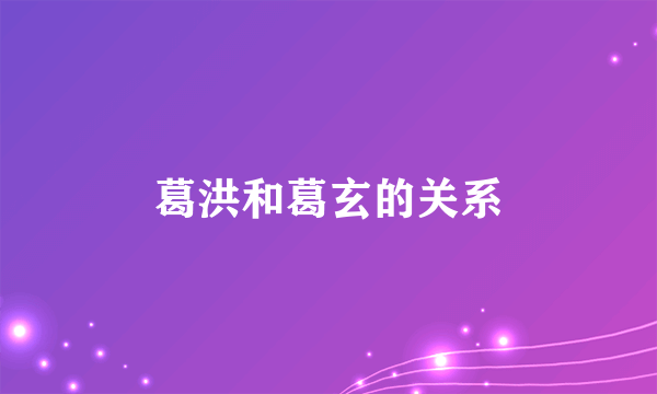 葛洪和葛玄的关系