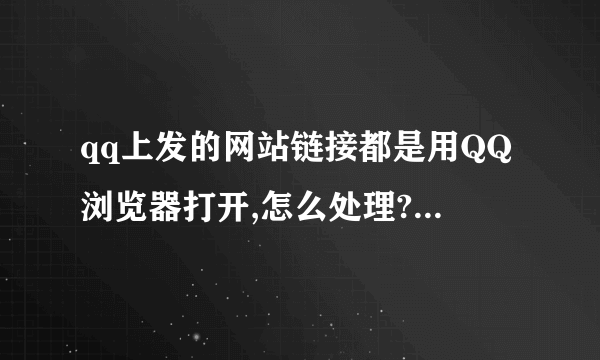 qq上发的网站链接都是用QQ浏览器打开,怎么处理?想让他直接打开而不是QQ浏览器打开
