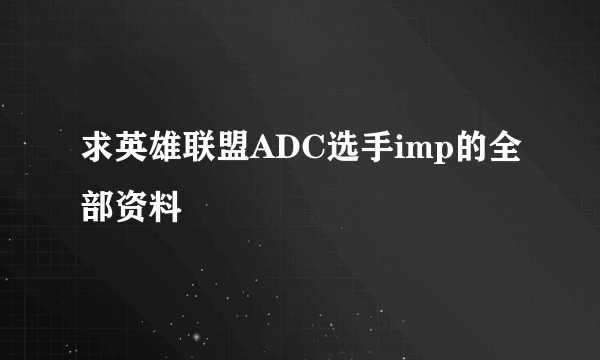 求英雄联盟ADC选手imp的全部资料