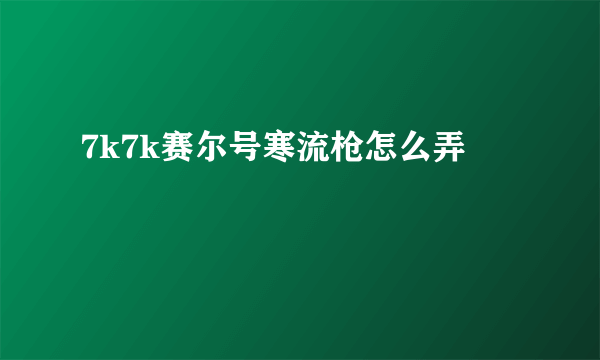 7k7k赛尔号寒流枪怎么弄