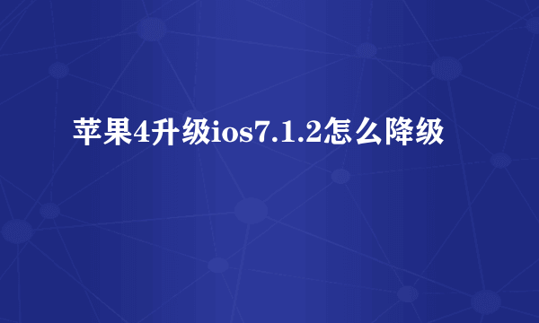 苹果4升级ios7.1.2怎么降级