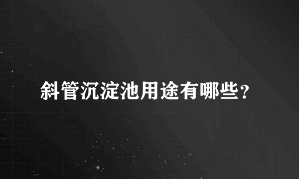 斜管沉淀池用途有哪些？