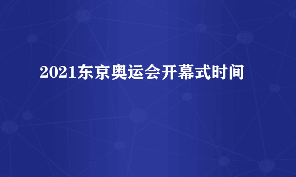 2021东京奥运会开幕式时间