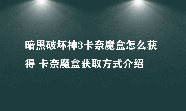暗黑破坏神3卡奈魔盒怎么获得 卡奈魔盒获取方式介绍