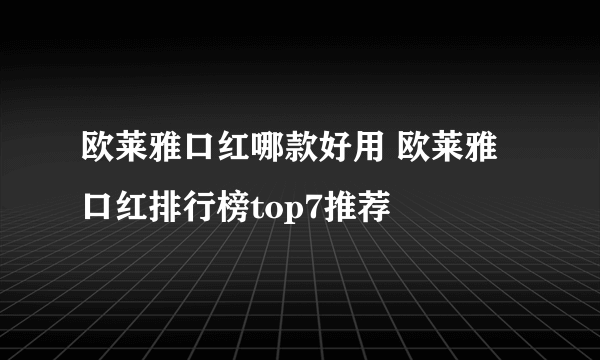 欧莱雅口红哪款好用 欧莱雅口红排行榜top7推荐