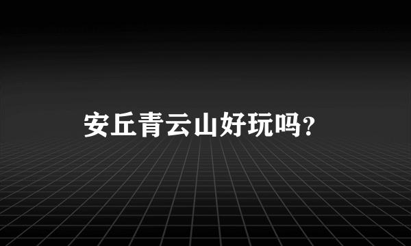 安丘青云山好玩吗？