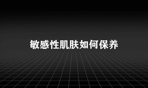 敏感性肌肤如何保养