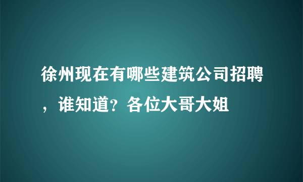 徐州现在有哪些建筑公司招聘，谁知道？各位大哥大姐