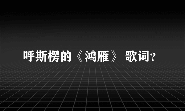 呼斯楞的《鸿雁》 歌词？