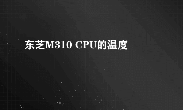 东芝M310 CPU的温度