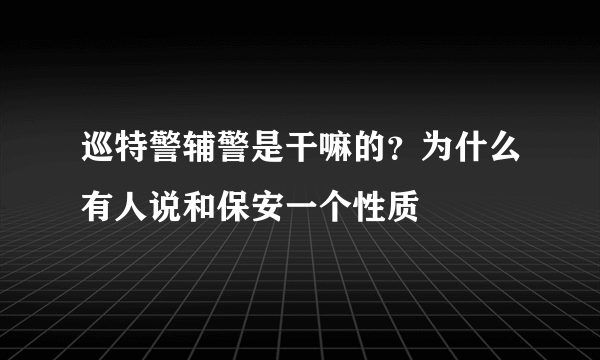 巡特警辅警是干嘛的？为什么有人说和保安一个性质