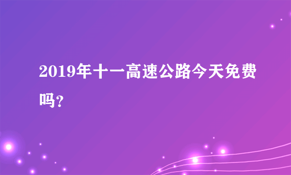 2019年十一高速公路今天免费吗？