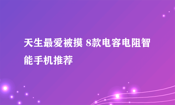天生最爱被摸 8款电容电阻智能手机推荐