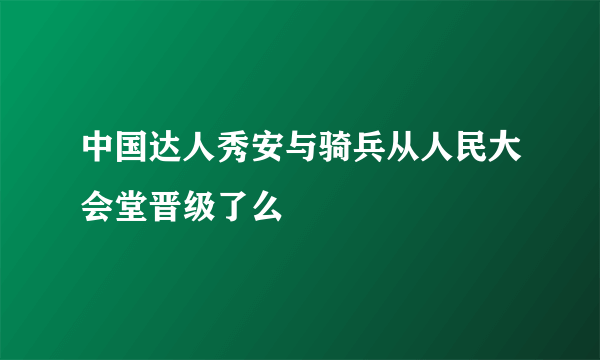 中国达人秀安与骑兵从人民大会堂晋级了么