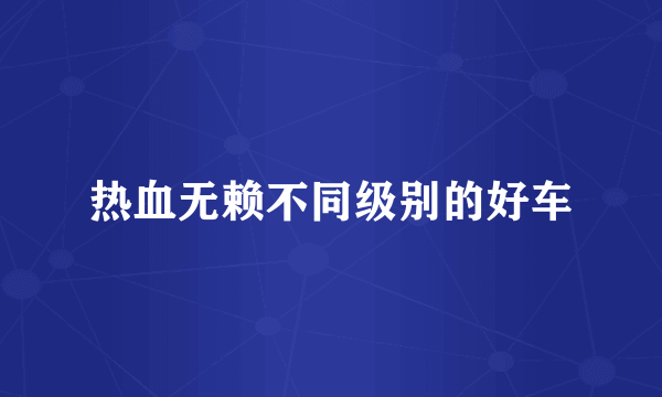热血无赖不同级别的好车