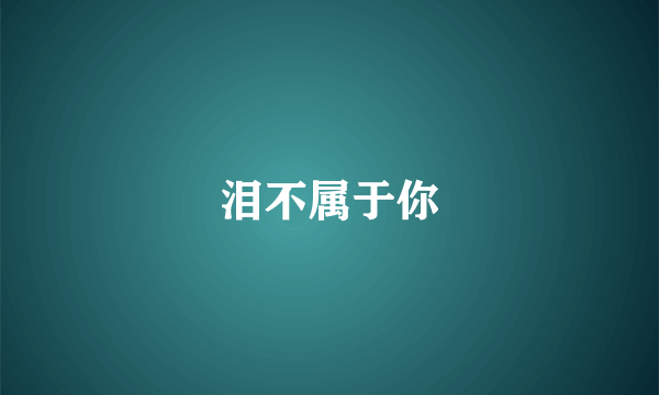 泪不属于你