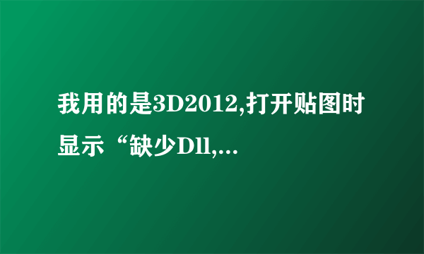 我用的是3D2012,打开贴图时显示“缺少Dll,文件名:ColorCorrect.dlm 类ColorCorrect 超类:0xC10”，求解