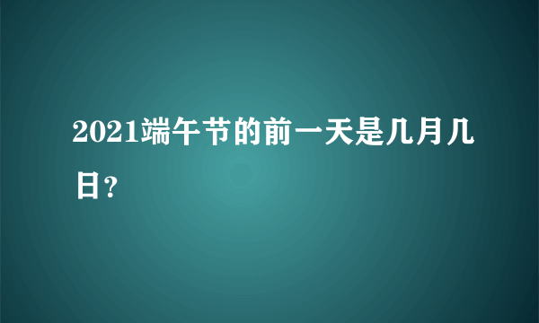 2021端午节的前一天是几月几日？
